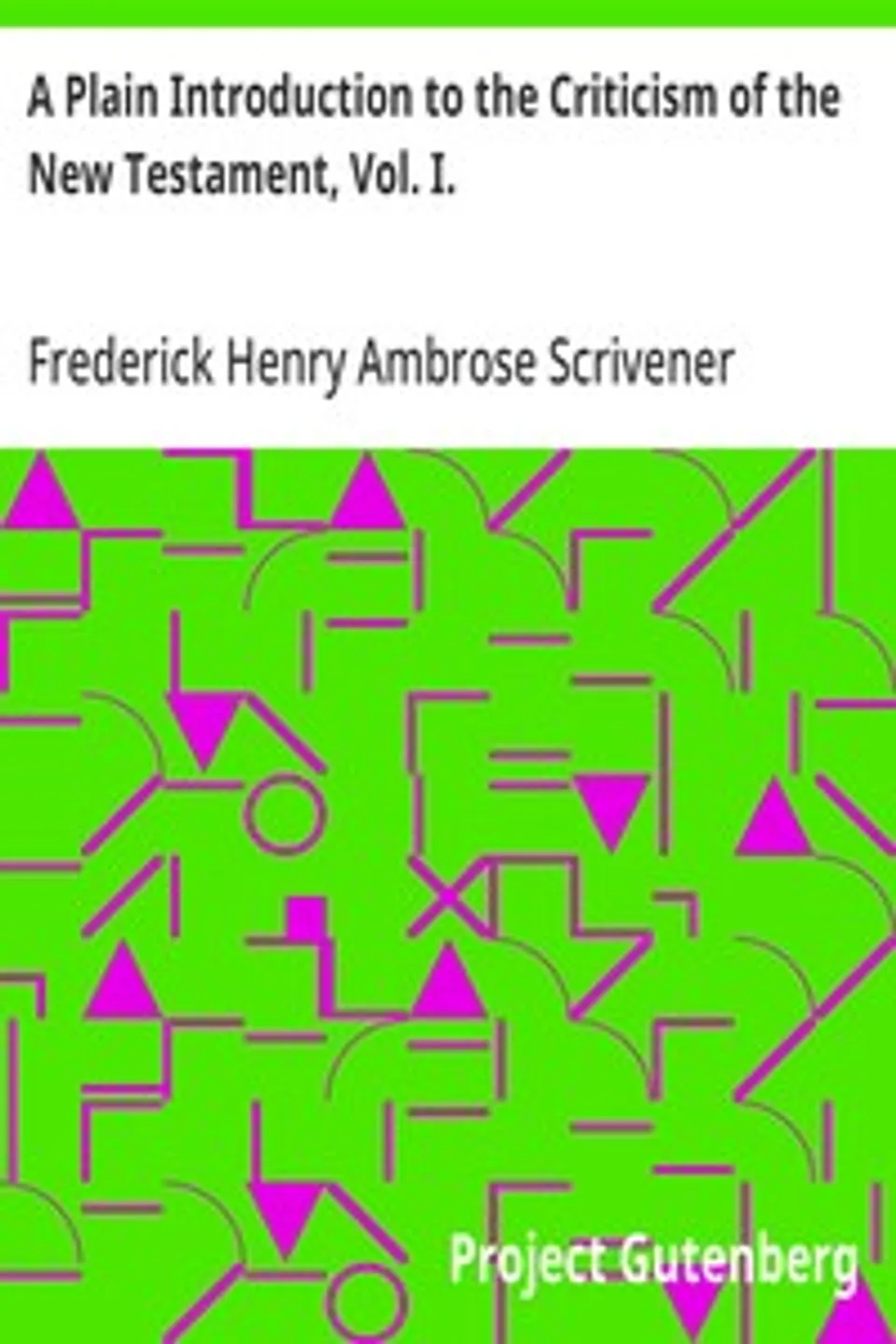 A Plain Introduction to the Criticism of the New Testament, Vol. I., Frederick Henry Ambrose Scrivener