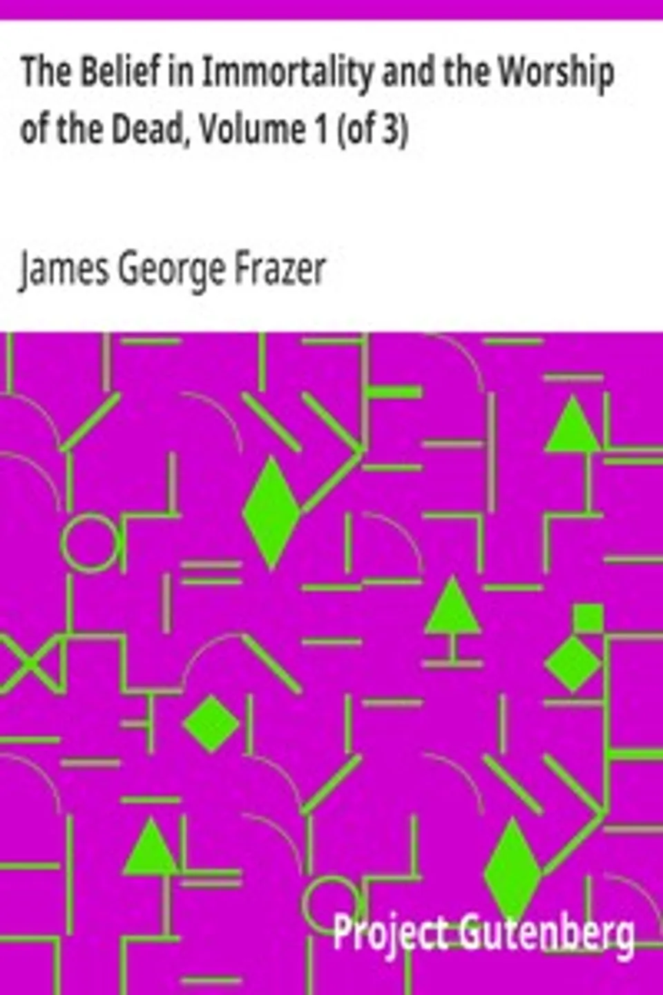 The Belief in Immortality and the Worship of the Dead, Volume 1 (of 3): The Belief Among the Aborigines of Australia, the Torres Straits Islands, New Guinea and Melanesia, James George Frazer