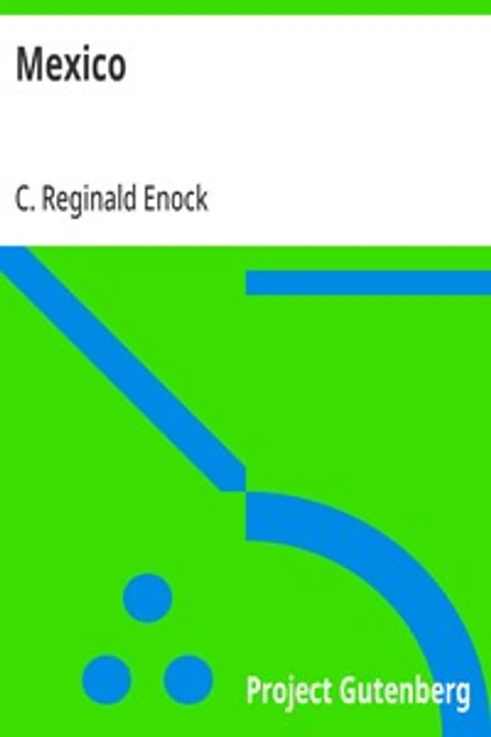Mexico: Its Ancient and Modern Civilisation, History, Political Conditions, Topography, Natural Resources, Industries and General Development, C. Reginald (Charles Reginald) Enock