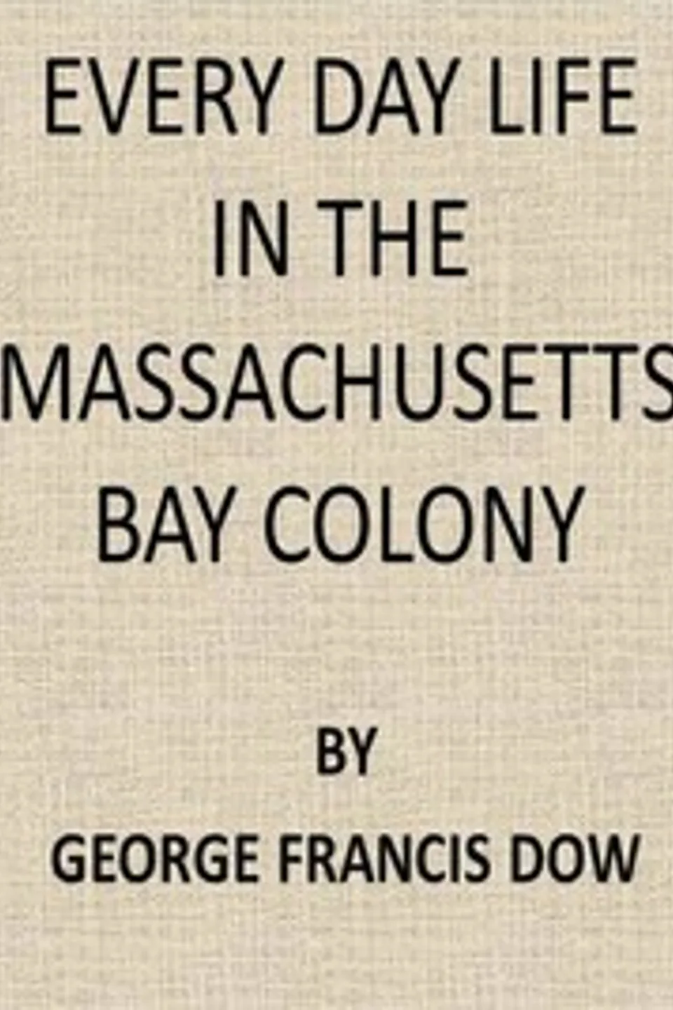 Every Day Life in the Massachusetts Bay Colony, George Francis Dow