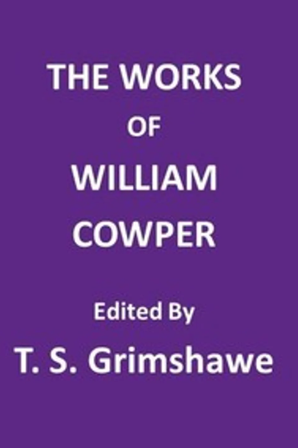 The Works of William Cowper: His life, letters, and poems, now first completed by the introduction of Cowper's private correspondence, William Cowper