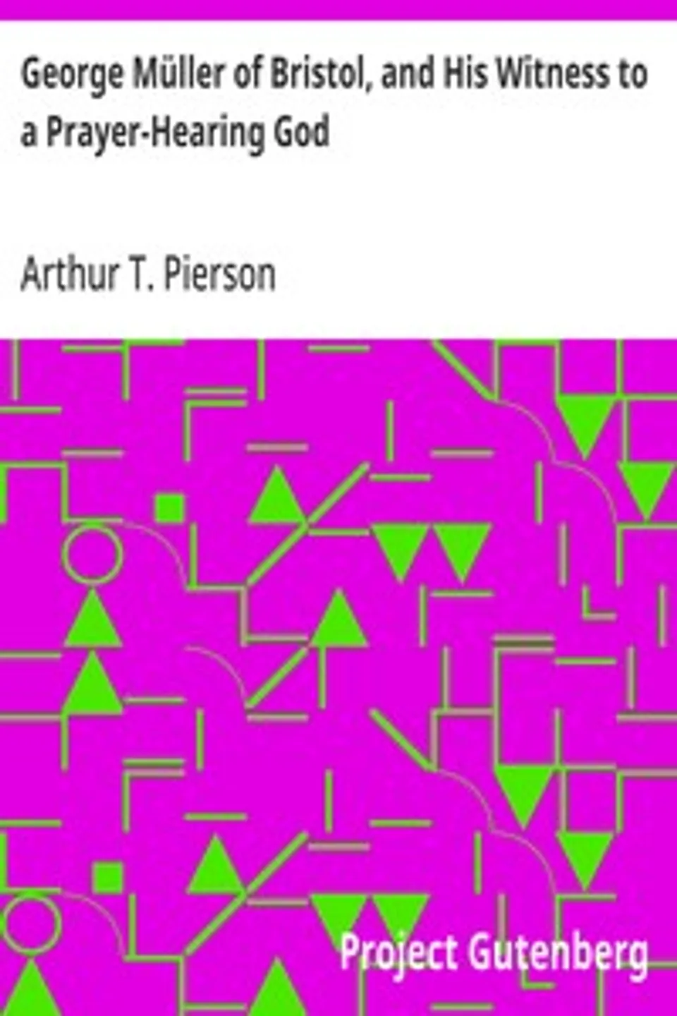 George Müller of Bristol, and His Witness to a Prayer-Hearing God, Arthur T. (Arthur Tappan) Pierson
