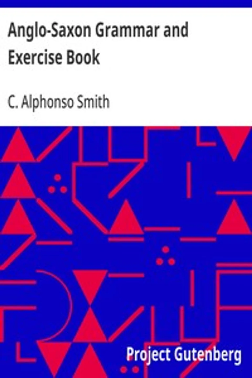 Anglo-Saxon Grammar and Exercise Book: with Inflections, Syntax, Selections for Reading, and Glossary, C. Alphonso (Charles Alphonso) Smith