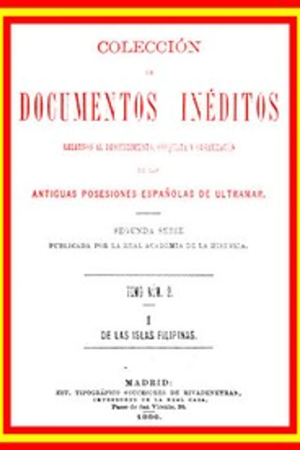 Colección de Documentos Inéditos Relativos al Descubrimiento, Conquista y Organización de las Antiguas Posesiones Españolas de Ultramar. Tomo 2, De Las Islas Filipinas, I