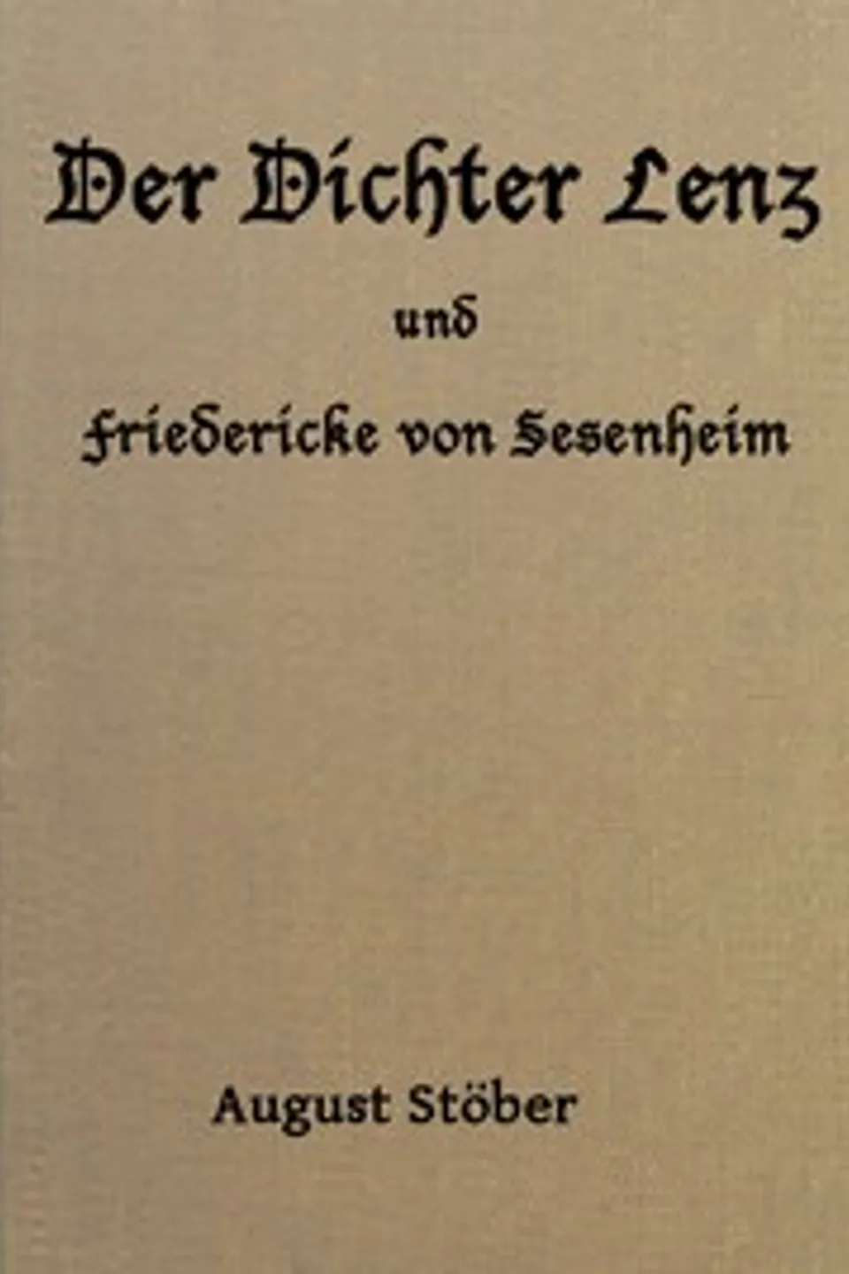 Der Dichter Lenz und Friedericke von Sesenheim: Aus Briefen und gleichzeitigen Quellen; nebst Gedichten und Anderm von Lenz und Göthe, Johann Wolfgang von Goethe