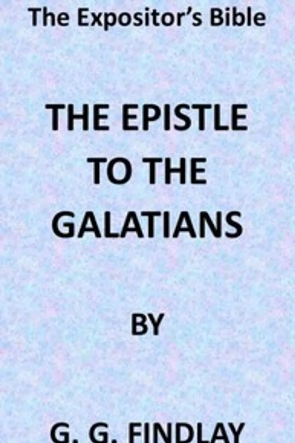 The Expositor's Bible: The Epistle to the Galatians, George G. (George Gillanders) Findlay