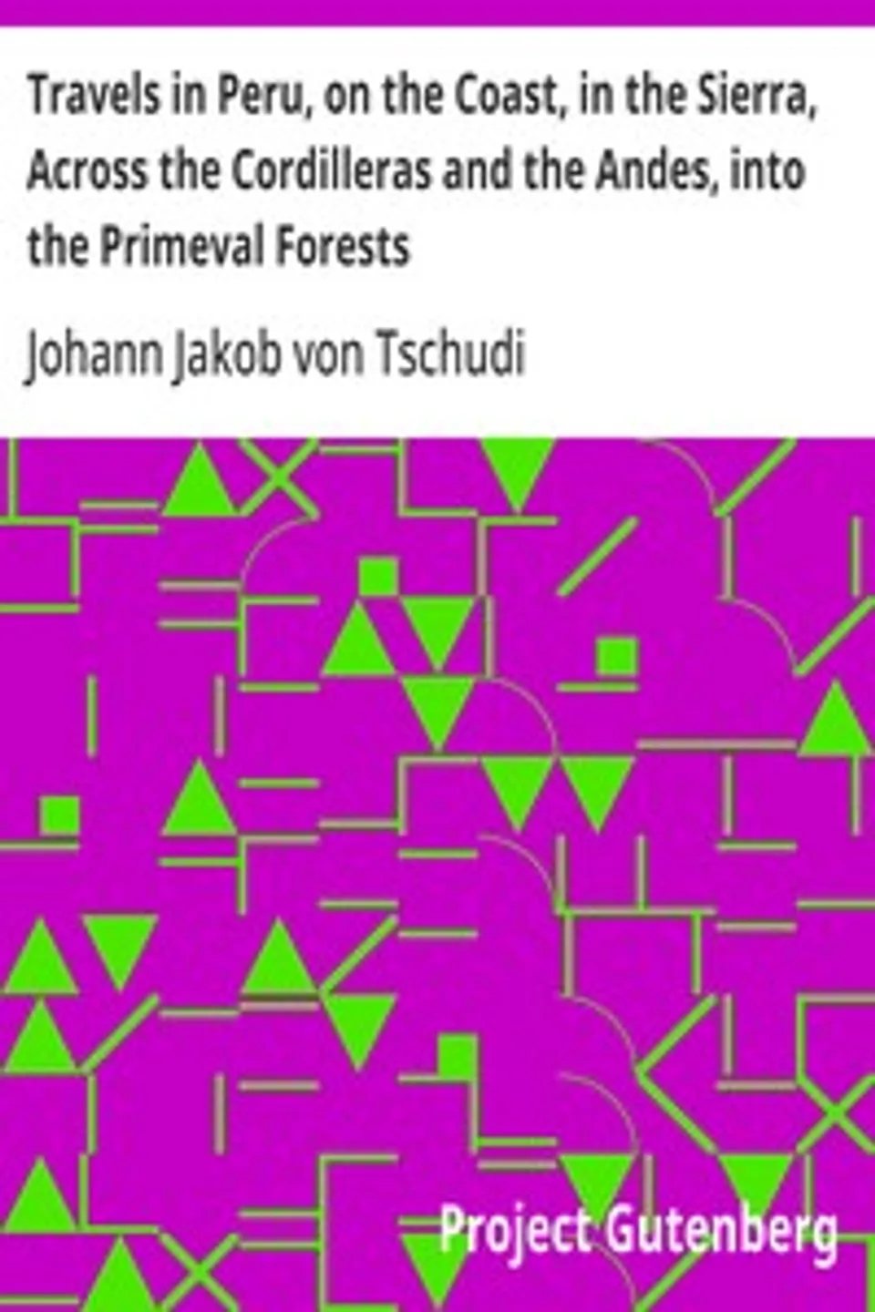 Travels in Peru, on the Coast, in the Sierra, Across the Cordilleras and the Andes, into the Primeval Forests, Johann Jakob von Tschudi