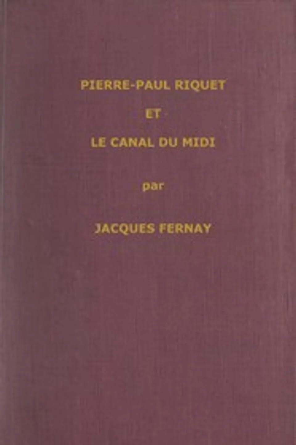 Un grand français du XVIIme siècle : Pierre Paul Riquet et le canal du Midi, Jacques Fernay