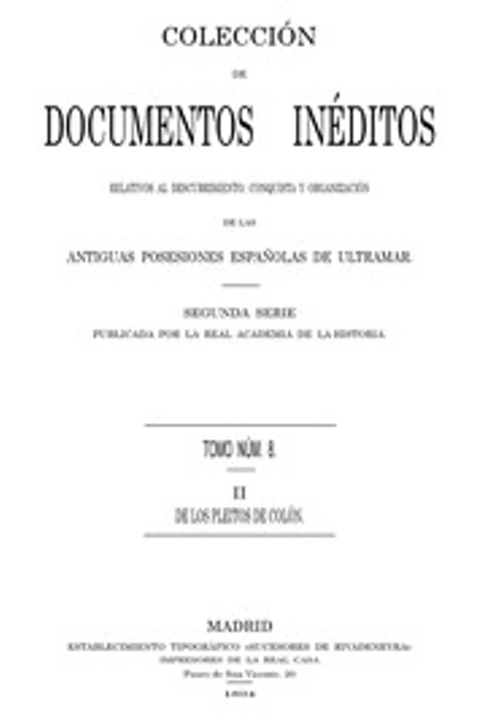 Colección de Documentos Inéditos Relativos al Descubrimiento, Conquista y Organización de las Antiguas Posesiones Españolas de Ultramar. Tomo 8, De Los Pleitos de Colón, II