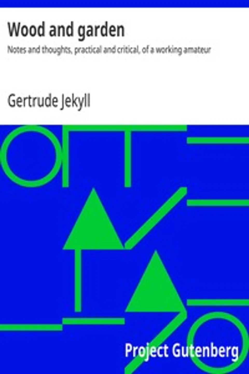 Wood and garden : $b Notes and thoughts, practical and critical, of a working amateur, Gertrude Jekyll