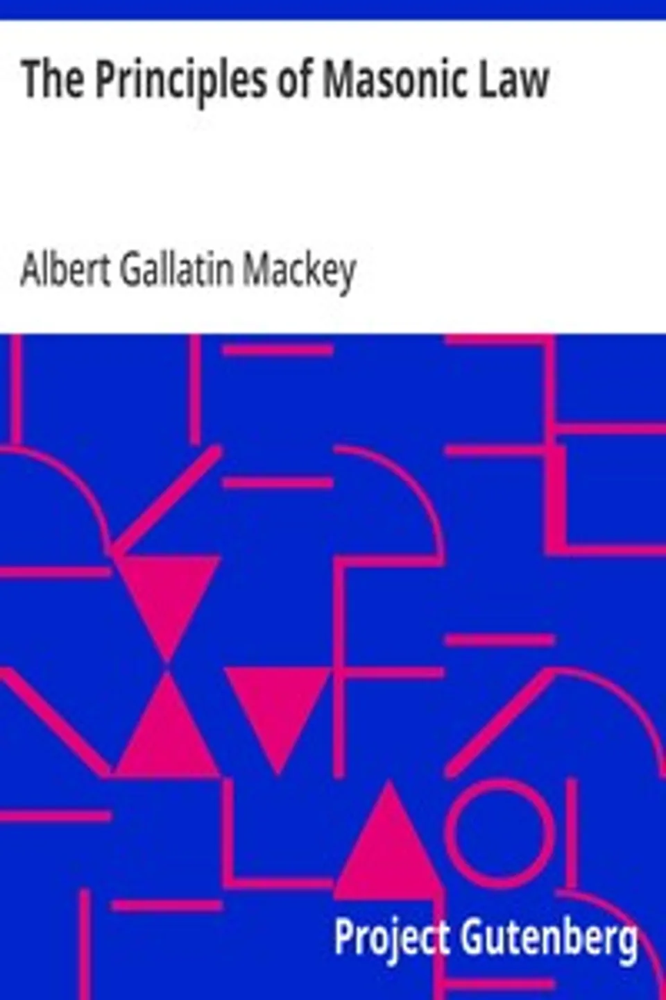 The Principles of Masonic Law: A Treatise on the Constitutional Laws, Usages and Landmarks of Freemasonry, Albert Gallatin Mackey