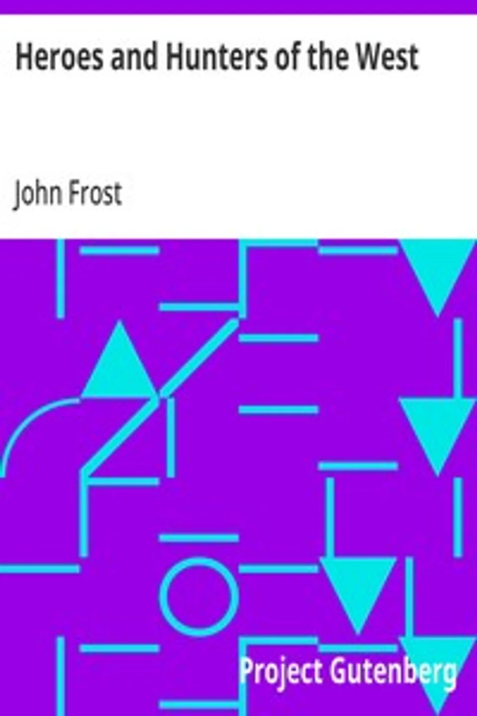 Heroes and Hunters of the West: Comprising Sketches and Adventures of Boone, Kenton, Brady, Logan, Whetzel, Fleehart, Hughes, Johnson, &c., John Frost
