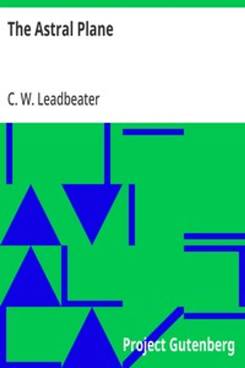 The Astral Plane: Its Scenery, Inhabitants and Phenomena, C. W. (Charles Webster) Leadbeater