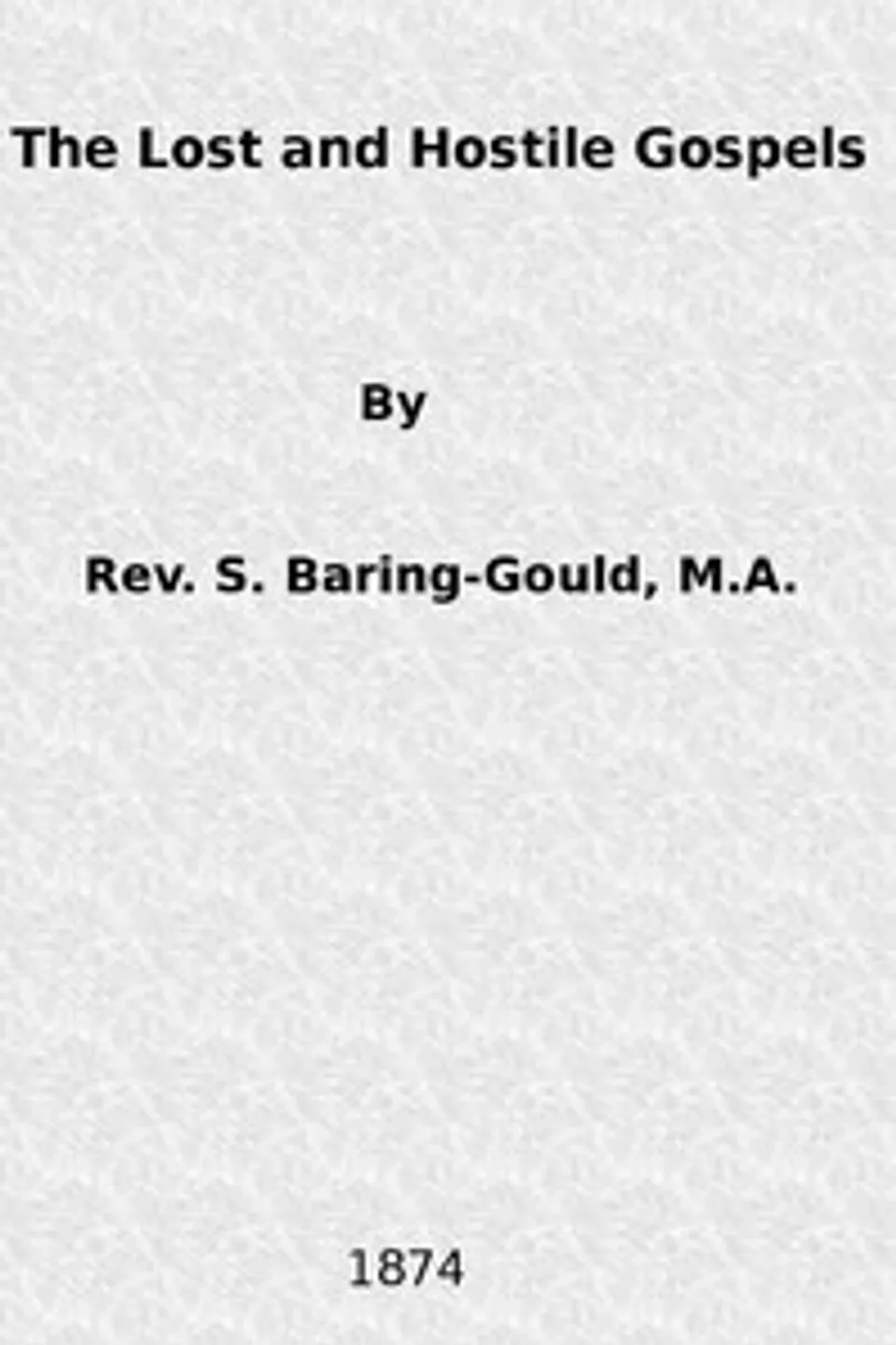 The Lost and Hostile Gospels: An Essay on the Toledoth Jeschu, and the Petrine and Pauline Gospels of the First Three Centuries of Which Fragments Remain, S. (Sabine) Baring-Gould