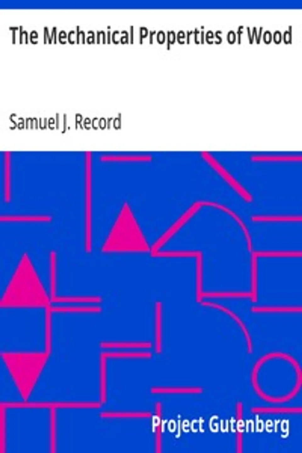 The Mechanical Properties of Wood: Including a Discussion of the Factors Affecting the Mechanical Properties, and Methods of Timber Testing, Samuel J. (Samuel James) Record