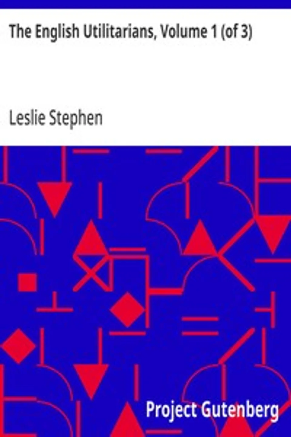 The English Utilitarians, Volume 1 (of 3), Leslie Stephen