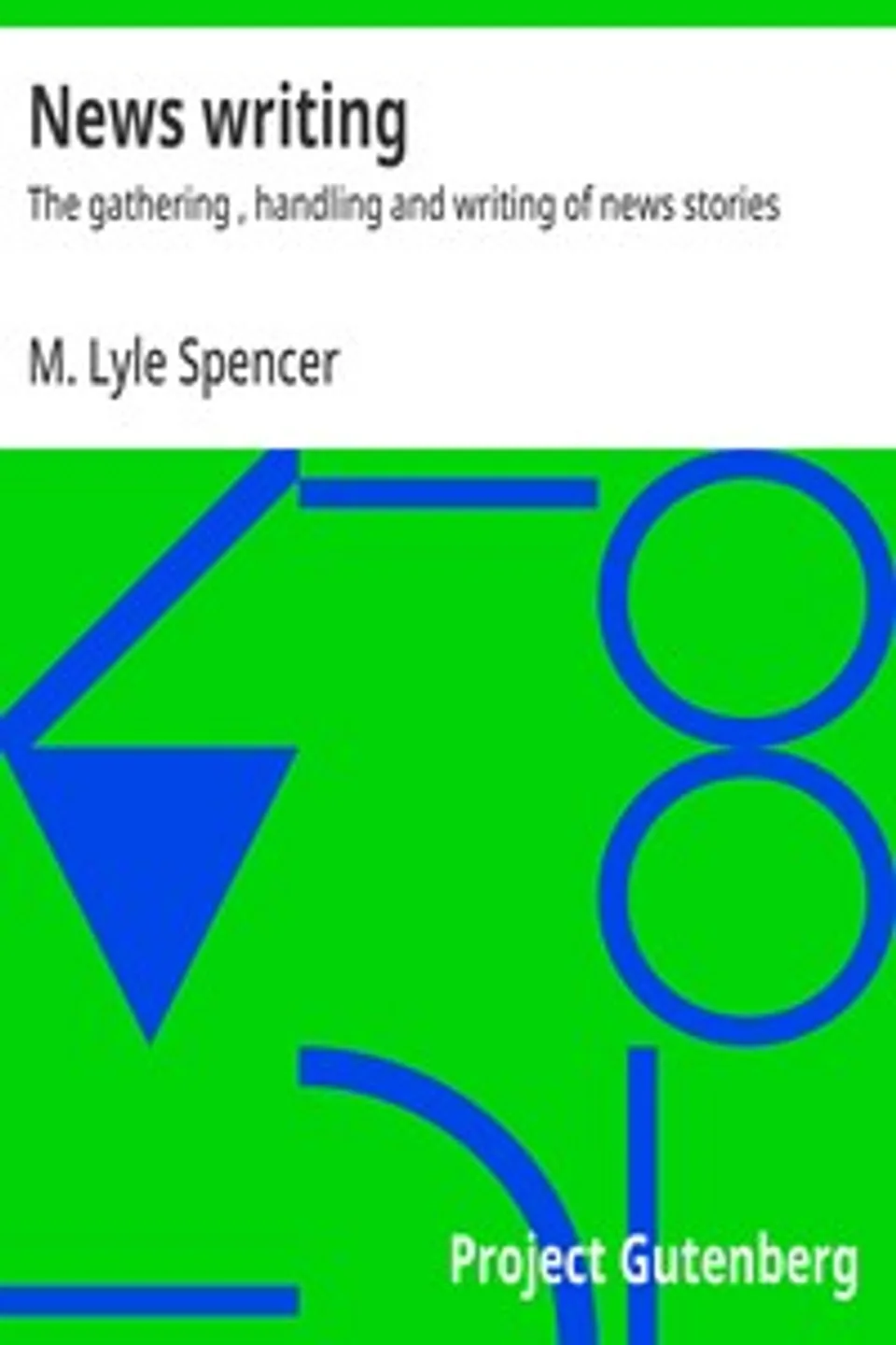 News writing : $b The gathering , handling and writing of news stories, M. Lyle (Matthew Lyle) Spencer