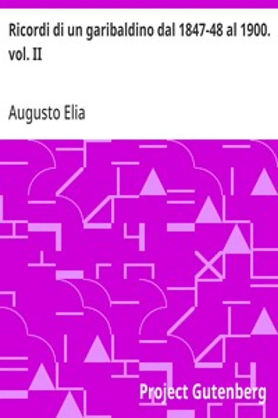 Ricordi di un garibaldino dal 1847-48 al 1900. vol. II, Augusto Elia
