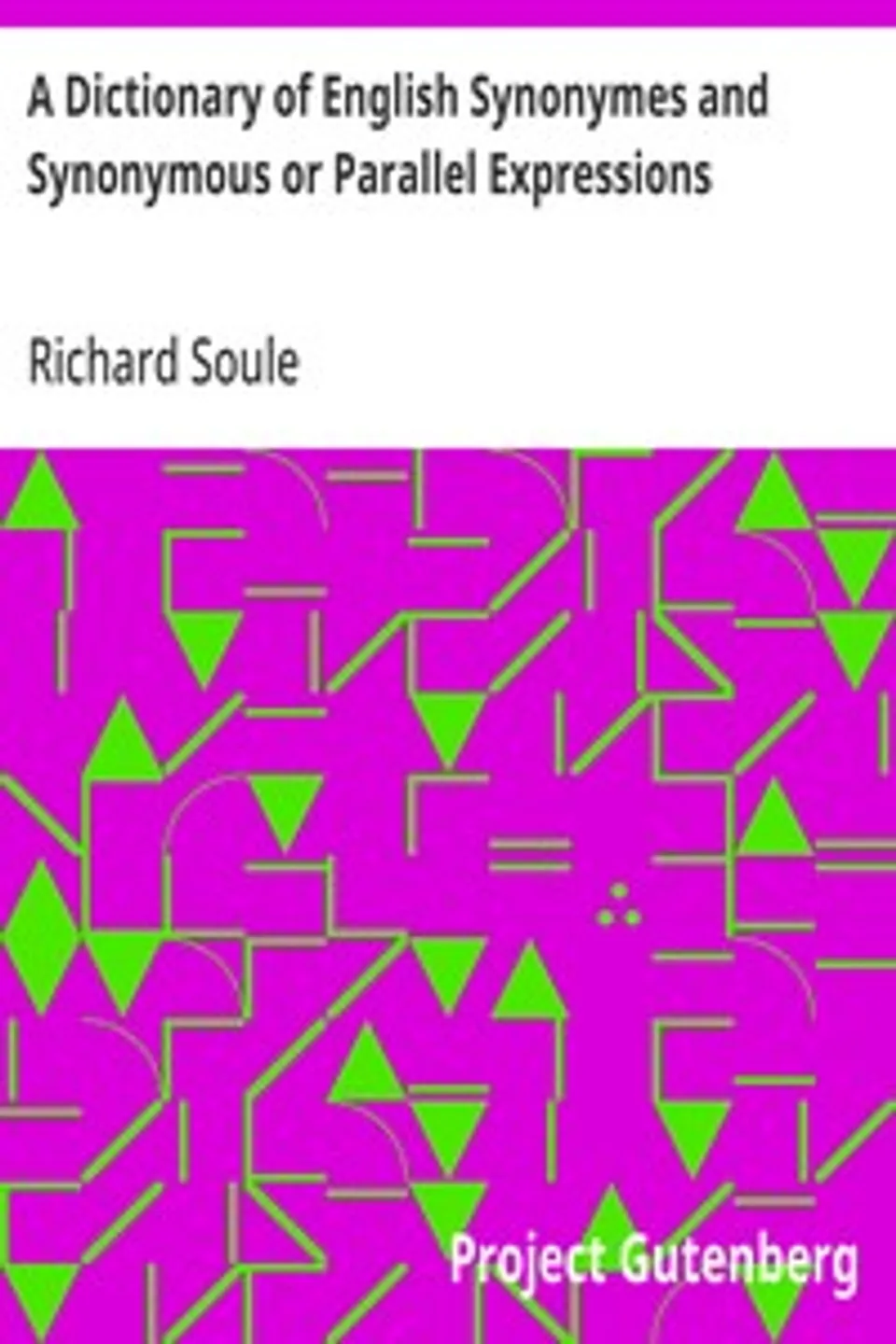 A Dictionary of English Synonymes and Synonymous or Parallel Expressions: Designed as a Practical Guide to Aptness and Variety of Phraseology, Richard Soule