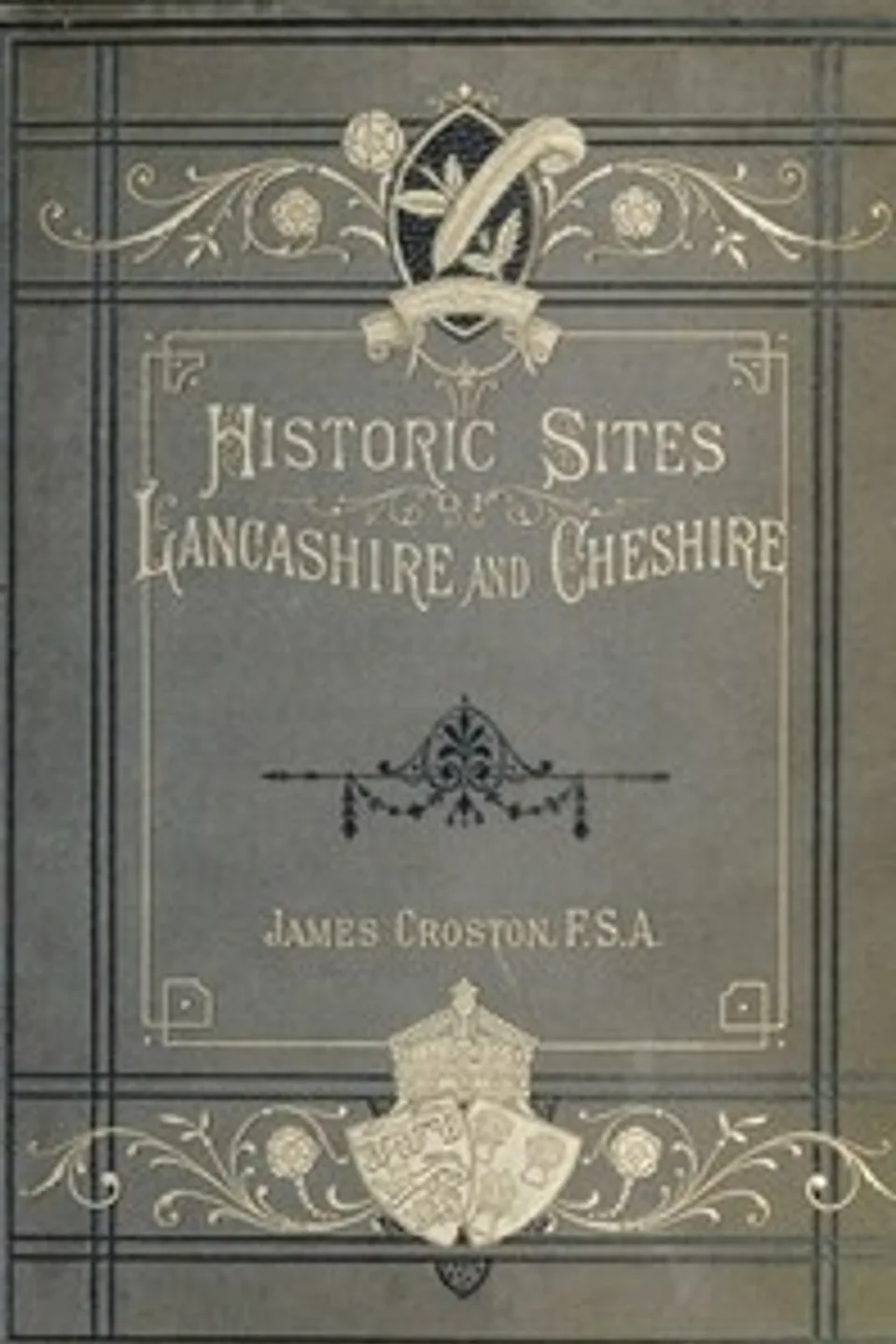 Historic Sites of Lancashire and Cheshire: A Wayfarer's Notes in the Palatine Counties, Historical, Legendary, Genealogical, and Descriptive., James Croston