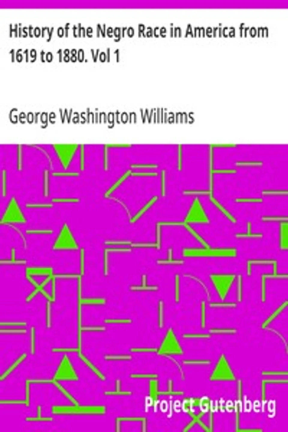 History of the Negro Race in America from 1619 to 1880. Vol 1: Negroes as Slaves, as Soldiers, and as Citizens, George Washington Williams