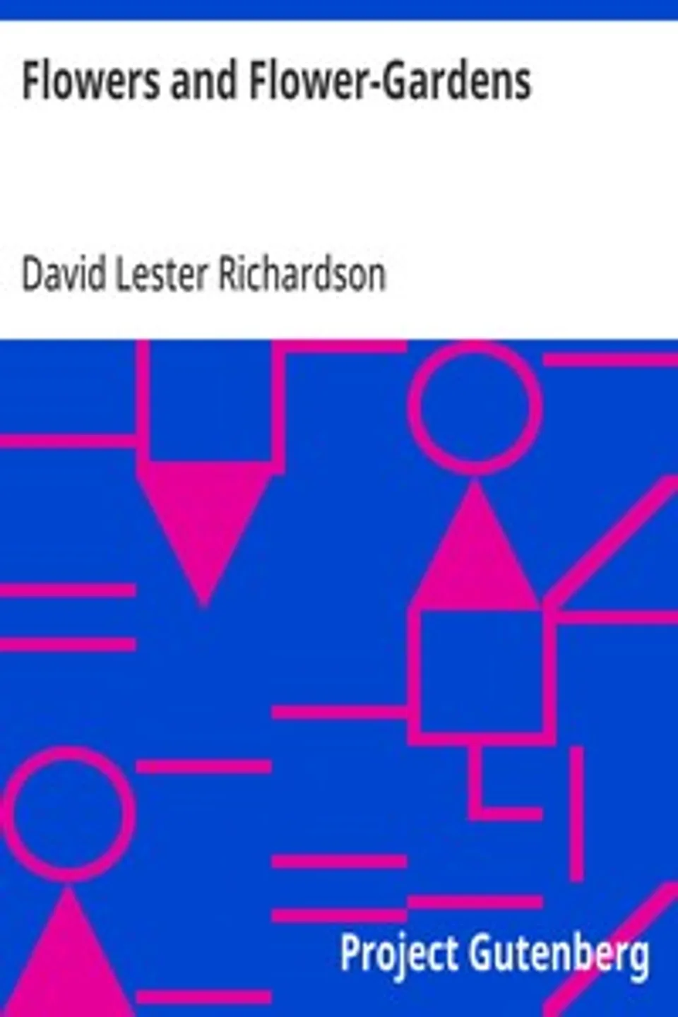 Flowers and Flower-Gardens: With an Appendix of Practical Instructions and Useful Information Respecting the Anglo-Indian Flower-Garden, David Lester Richardson