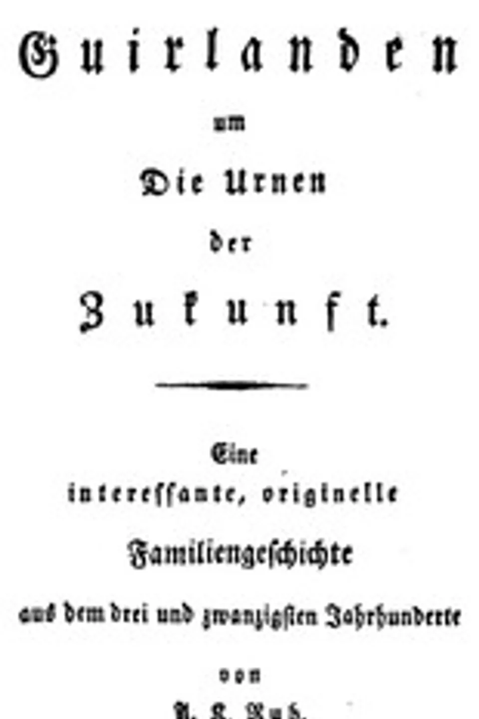 Guirlanden um Die Urnen der Zukunft: Eine interessante, originelle Familiengeschichte aus dem drei und zwanzigsten Jahrhunderte, A. K. Ruh