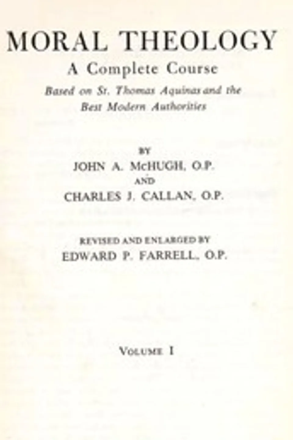 Moral theology : $b a complete course based on St. Thomas Aquinas and the best modern authorities, Charles J. (Charles Jerome) Callan