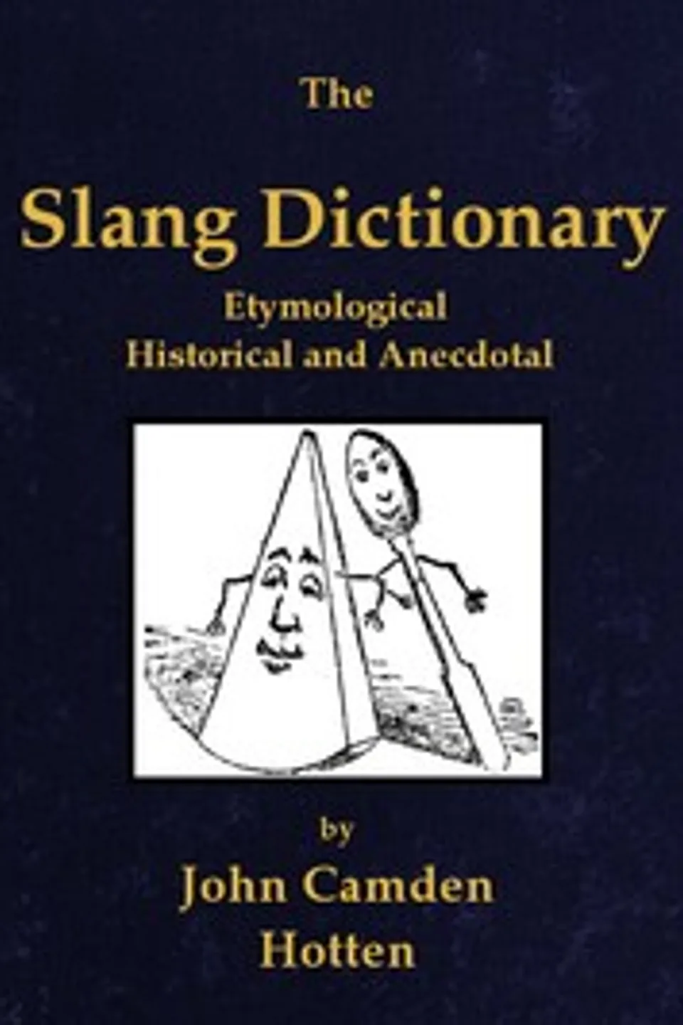 The slang dictionary : $b Etymological, historical and anecdotal, John Camden Hotten