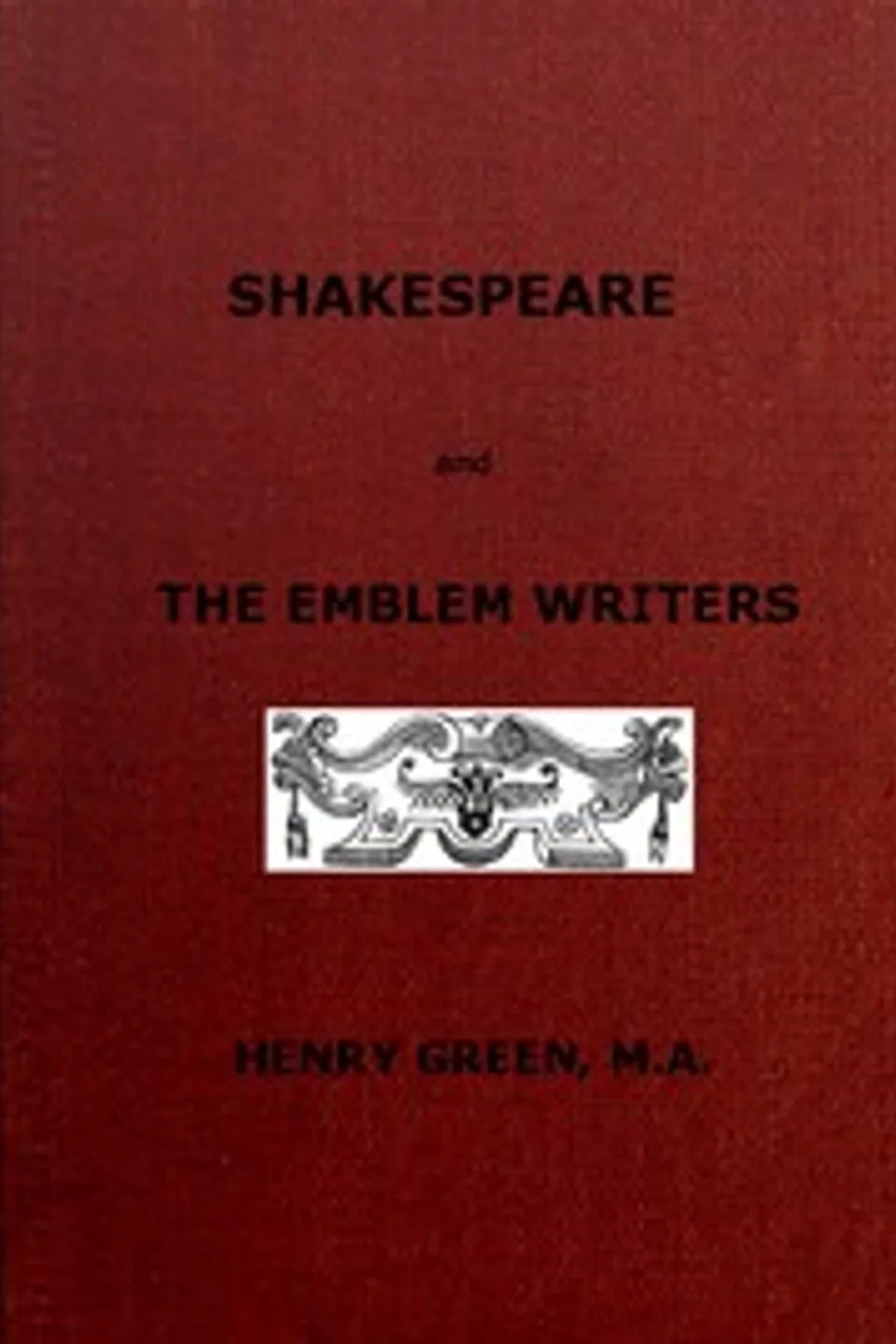 Shakespeare and the Emblem Writers: an exposition of their similarities of throught and expression, preceded by a view of emblem-literature down to A.D. 1616, Henry Green