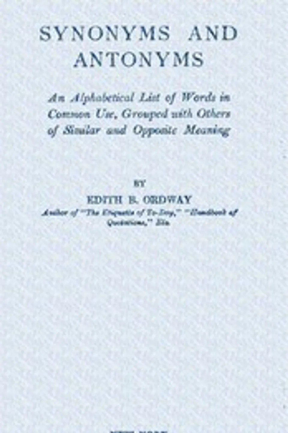 Synonyms and antonyms : $b An alphabetical list of words in common use, grouped with others of similar and opposite meaning, Edith B. (Edith Bertha) Ordway