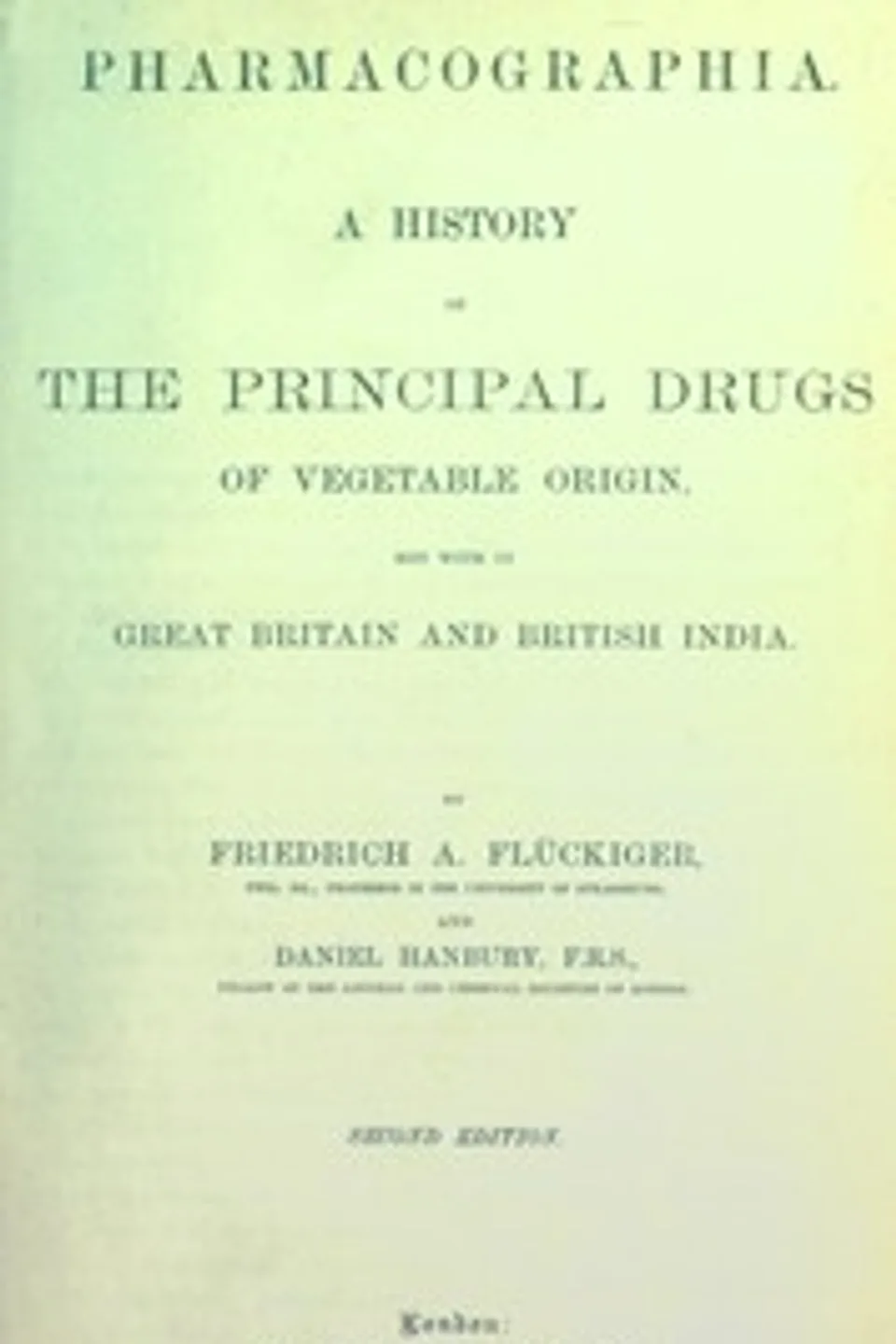 Pharmacographia: A history of the principal drugs of vegetable origin, met with in Great Britain and British India, Friedrich A. (Friedrich August) Flückiger
