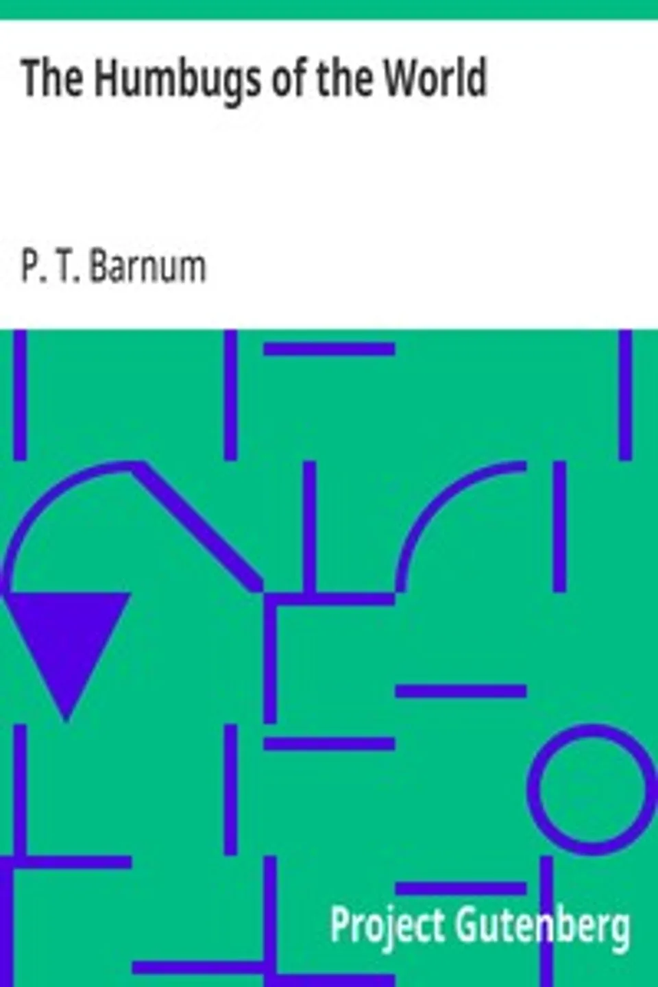 The Humbugs of the World: An Account of Humbugs, Delusions, Impositions, Quackeries, Deceits and Deceivers Generally, in All Ages, P. T. (Phineas Taylor) Barnum