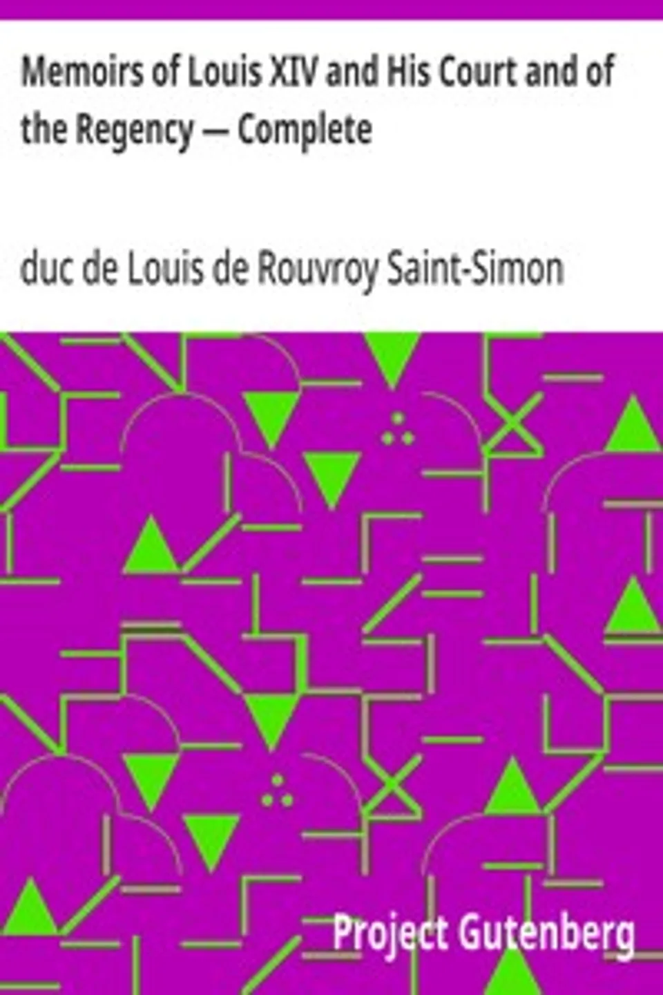 Memoirs of Louis XIV and His Court and of the Regency — Complete, Louis de Rouvroy Saint-Simon