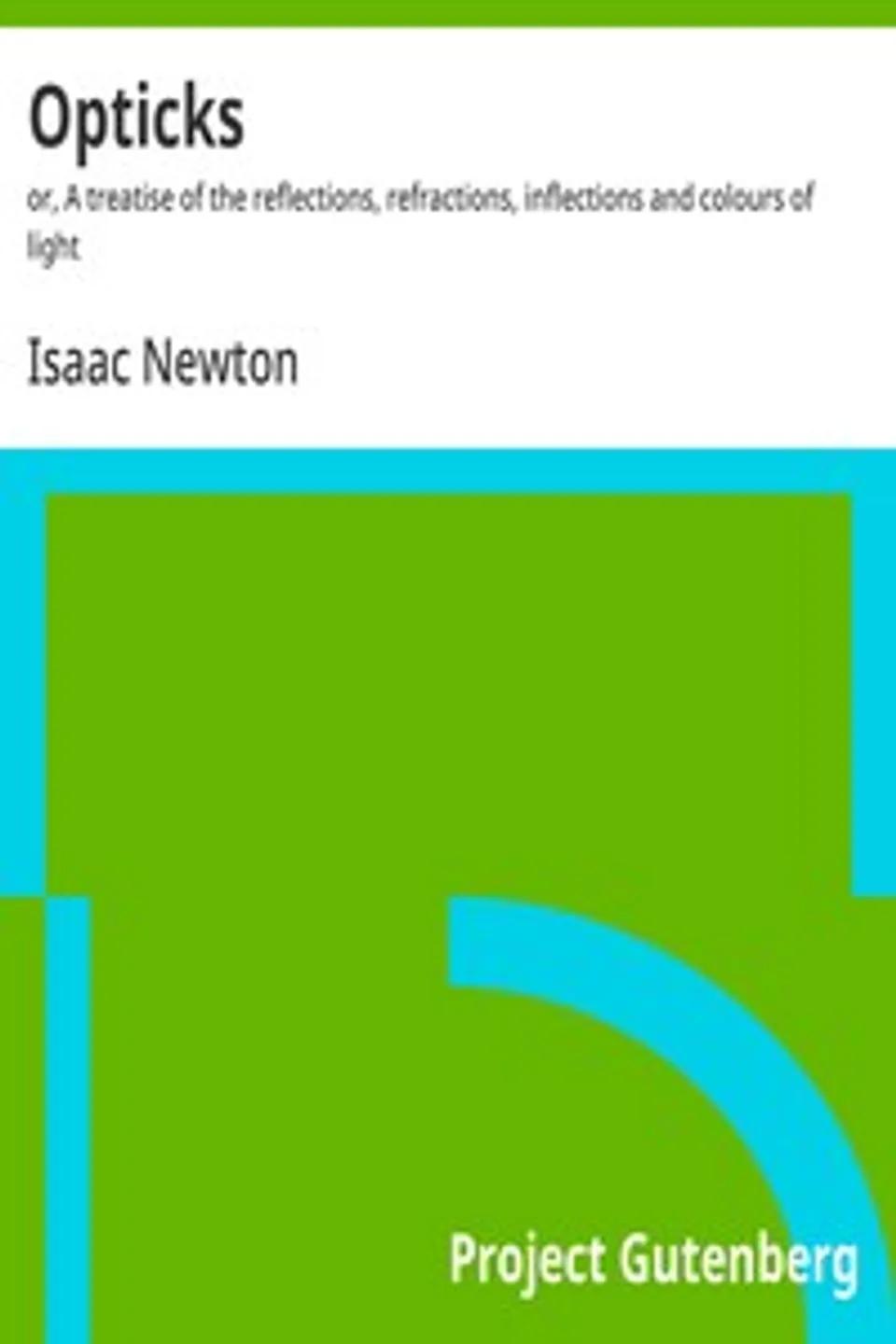 Opticks : $b or, A treatise of the reflections, refractions, inflections and colours of light, Isaac Newton