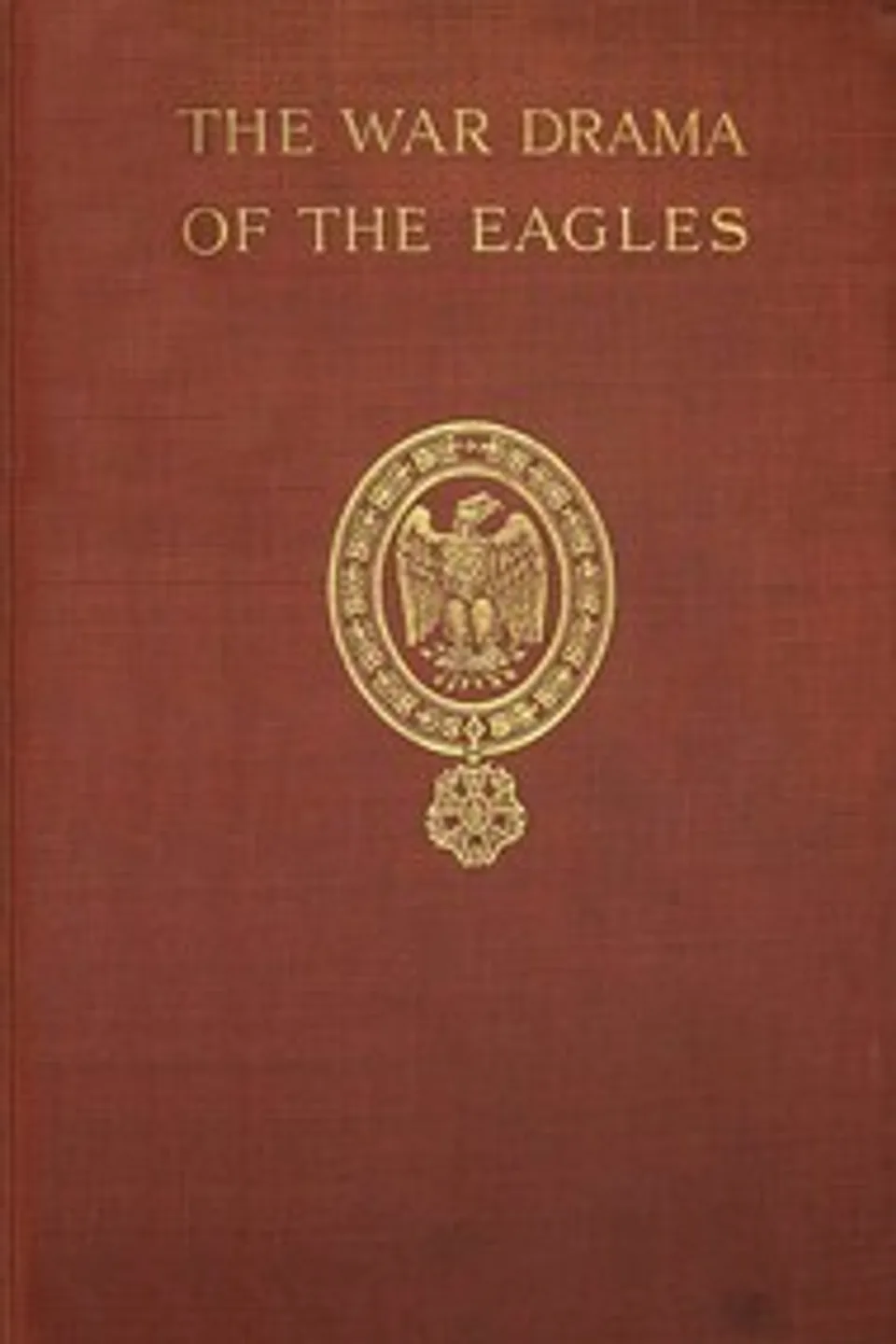 The war drama of the Eagles : $b Napoleon's standard-bearers on the  battlefield in victory and defeat from Austerlitz to Waterloo, a record of hard fighting, heroism, and adventure, Edward Fraser