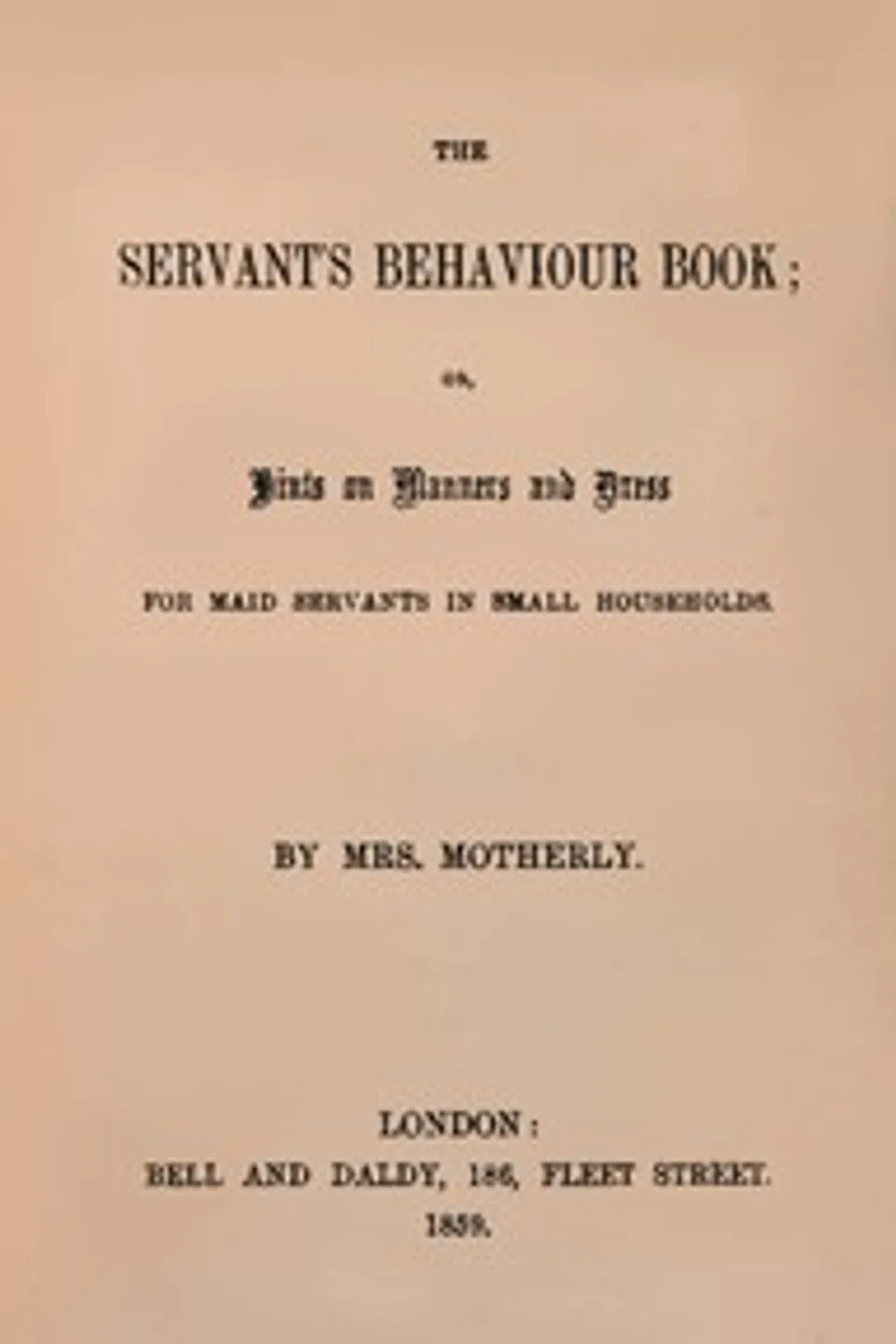 The servant's behaviour book : $b or, Hints on manners and dress for maid servants in small households, Emily A. (Emily Augusta) Patmore