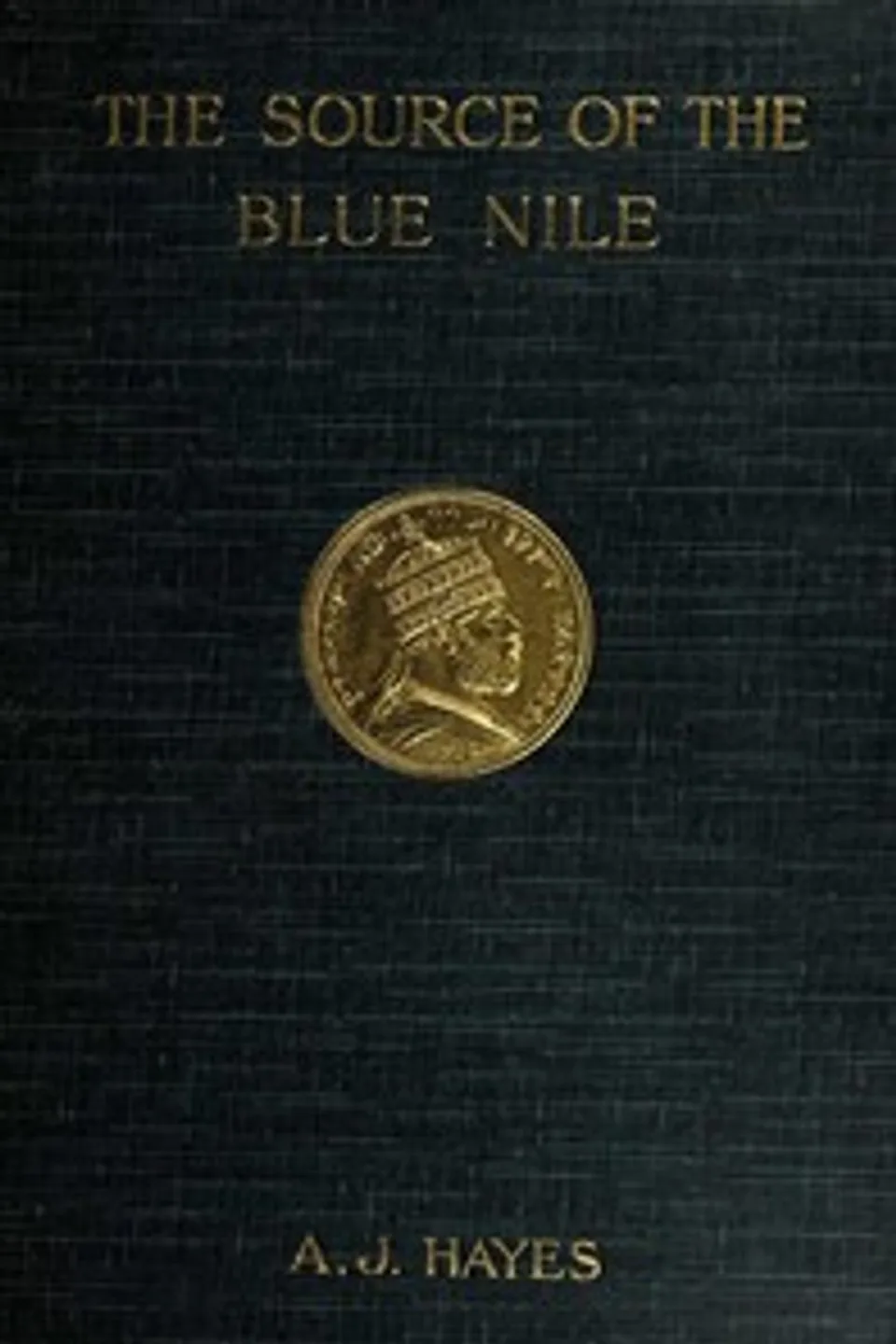 The source of the Blue Nile : $b a record of a journey through the Soudan to Lake Tsana in western Abyssinia, and of the return to Egypt by the valley of the Atbara, with a note on the religion, customs, etc. of Abyssinia, Arthur J. Hayes
