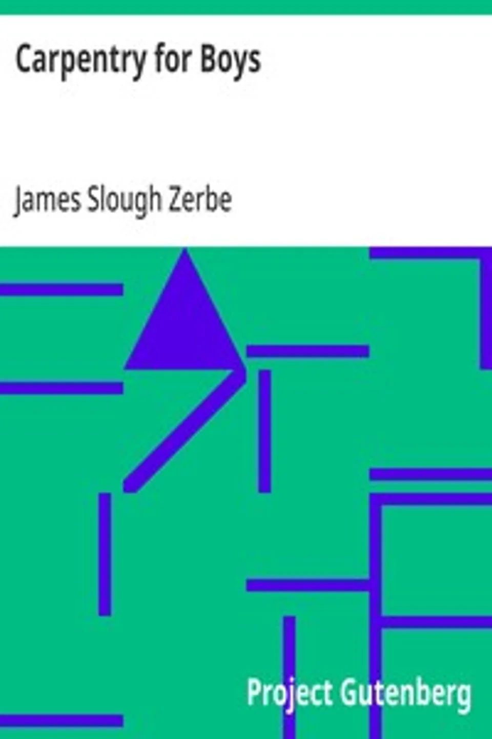 Carpentry for Boys: In a Simple Language, Including Chapters on Drawing, Laying Out Work, Designing and Architecture With 250 Original Illustrations, James Slough Zerbe