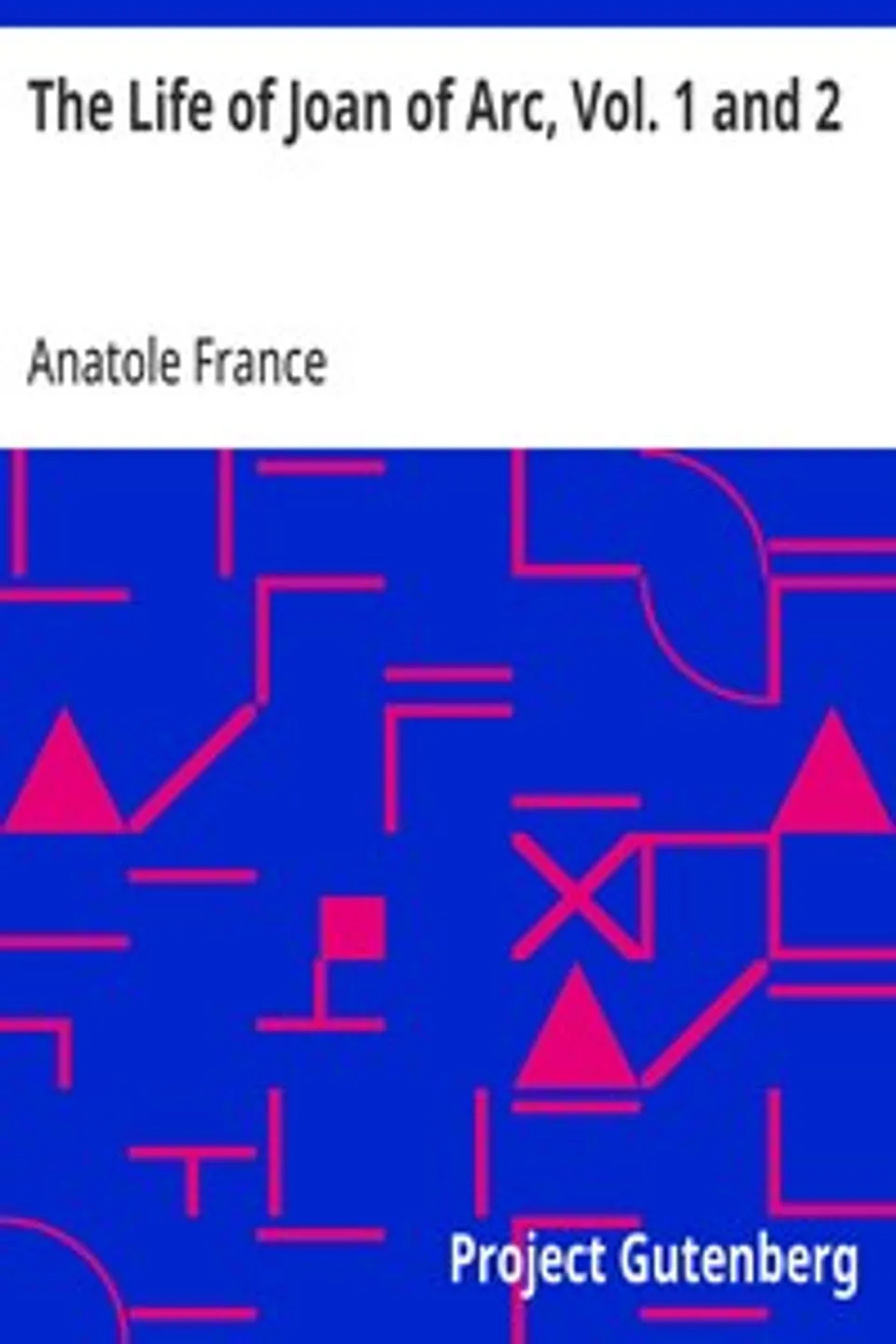The Life of Joan of Arc, Vol. 1 and 2, Anatole France