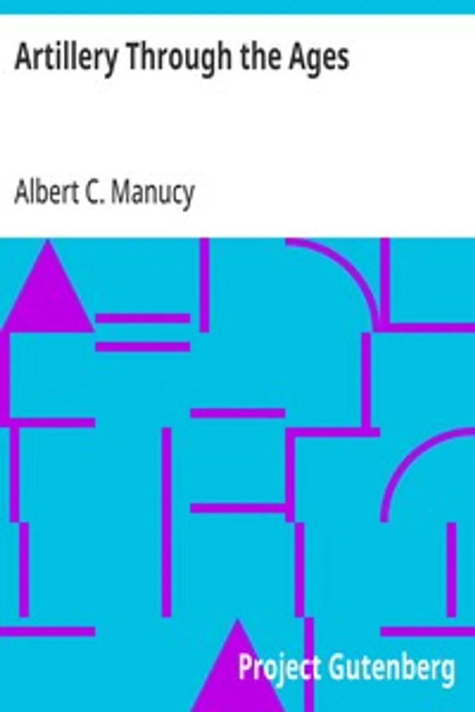Artillery Through the Ages: A Short Illustrated History of Cannon, Emphasizing Types Used in America, Albert C. Manucy