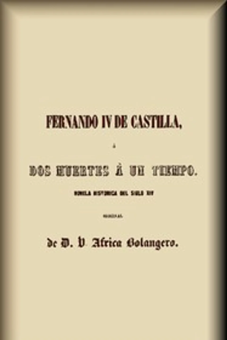 Fernando IV de Castilla, o, Dos muertes a un tiempo : $b Novela histórica del siglo XIV, Víctor África Bolangero