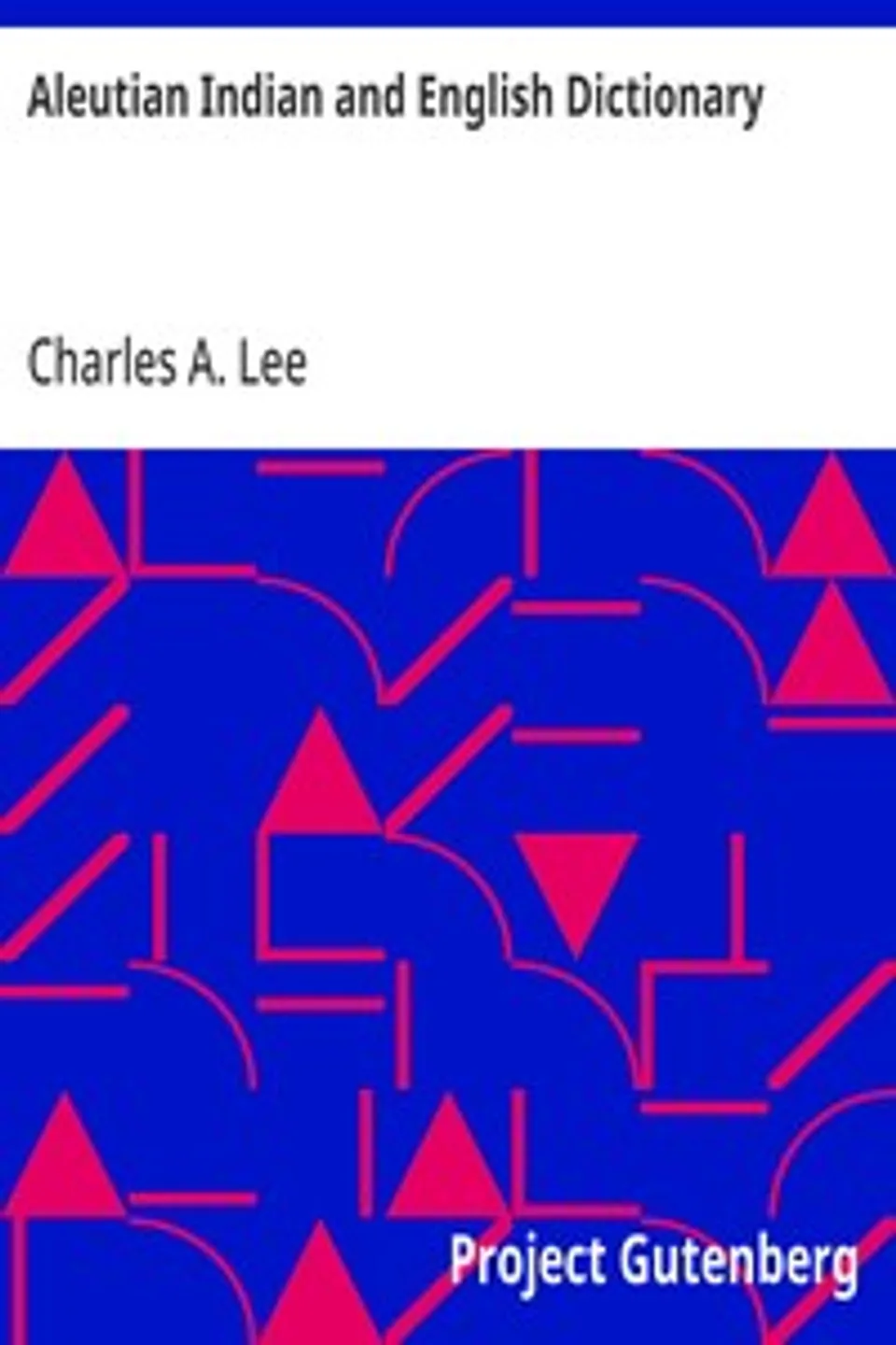Aleutian Indian and English Dictionary: Common Words in the Dialects of the Aleutian Indian Language as Spoken by the Oogashik, Egashik, Anangashuk and Misremie Tribes Around Sulima River and Neighboring Parts of the Alaska Peninsula, Charles A. Lee