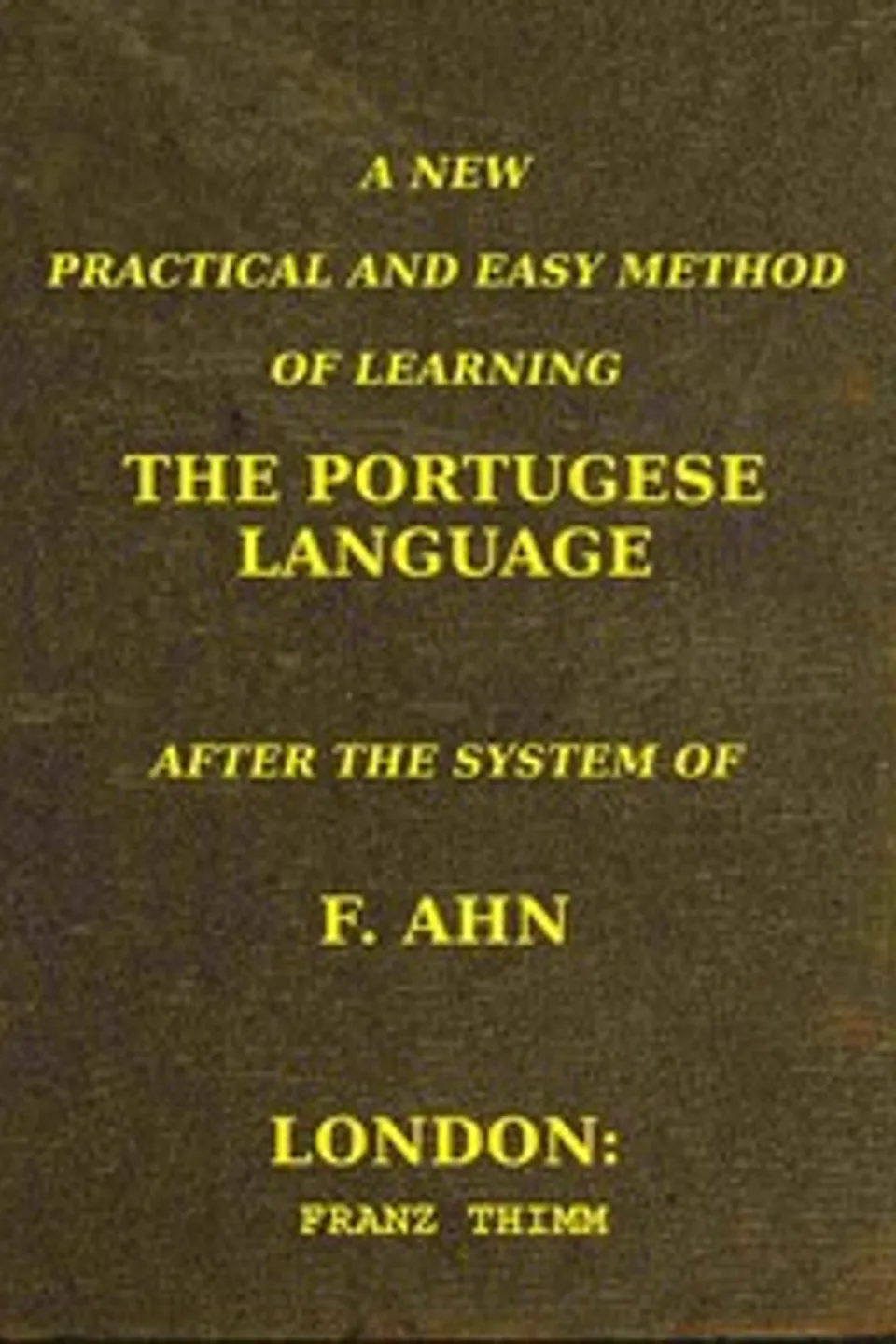A new, practical and easy method of learning the Portuguese language, F. (Franz) Ahn