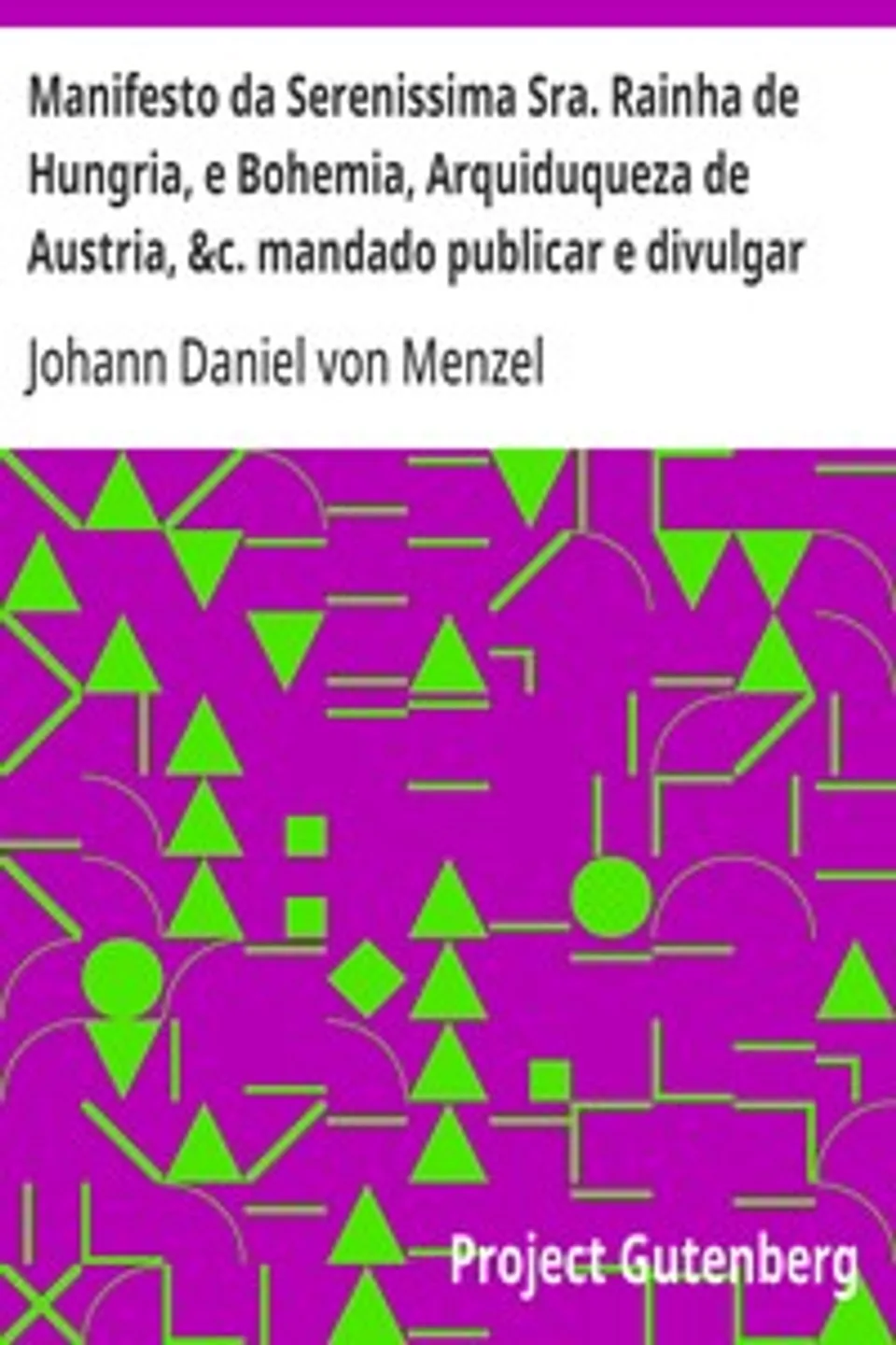 Manifesto da Serenissima Sra. Rainha de Hungria, e Bohemia, Arquiduqueza de Austria, &c. mandado publicar e divulgar pelas provincias, que França domina, fronteiras ao Imperio, Johann Daniel von Menzel