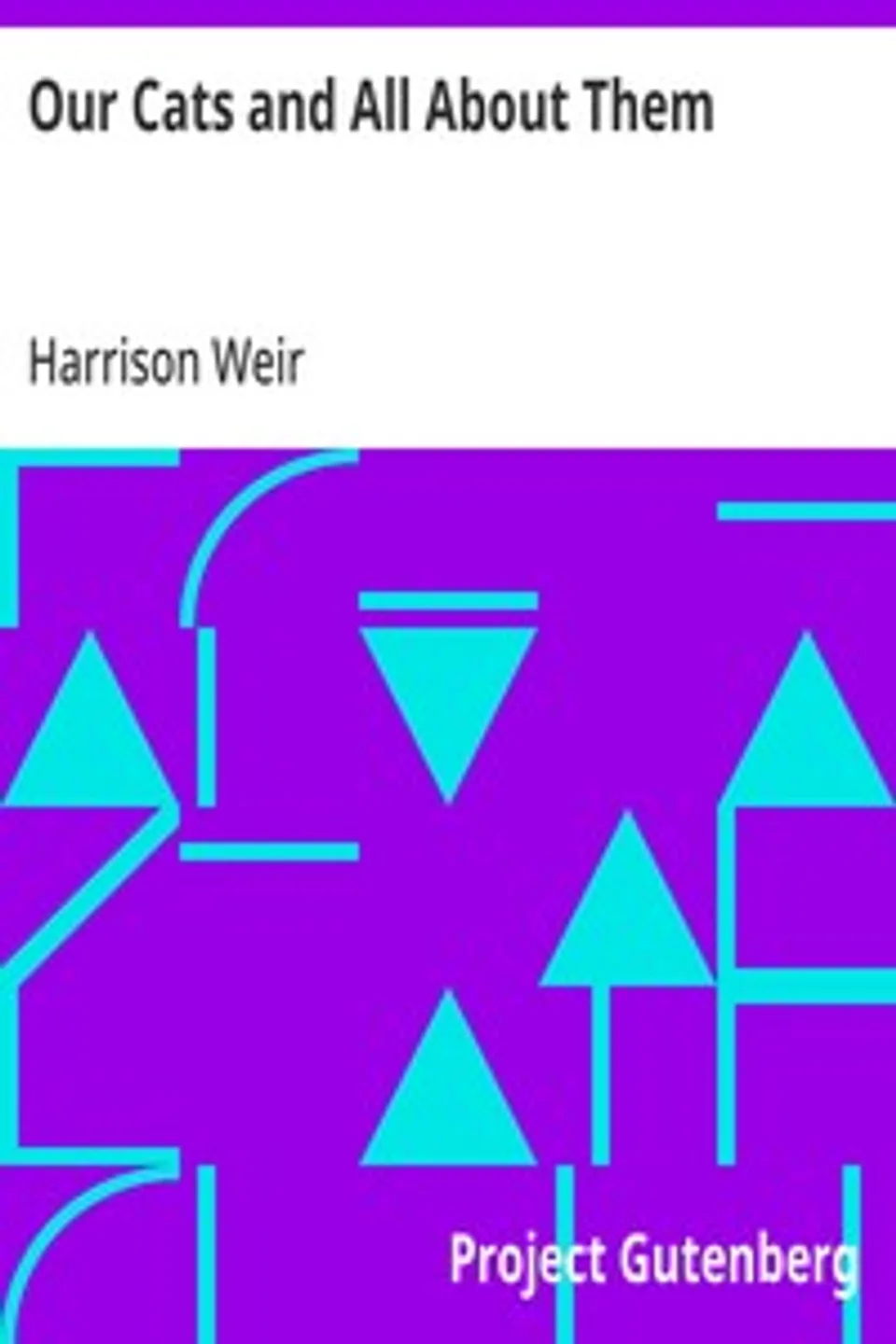 Our Cats and All About Them: Their Varieties, Habits, and Management; and for Show, the Standard of Excellence and Beauty; Described and Pictured, Harrison Weir