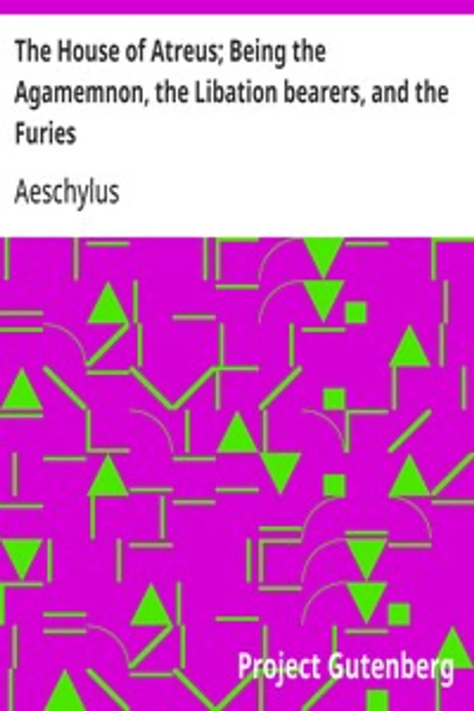 The House of Atreus; Being the Agamemnon, the Libation bearers, and the Furies, Aeschylus