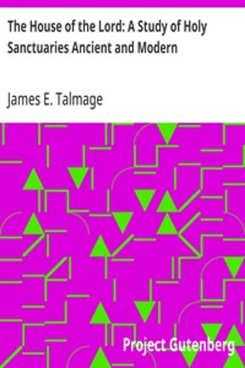 The House of the Lord: A Study of Holy Sanctuaries Ancient and Modern, James E. (James Edward) Talmage
