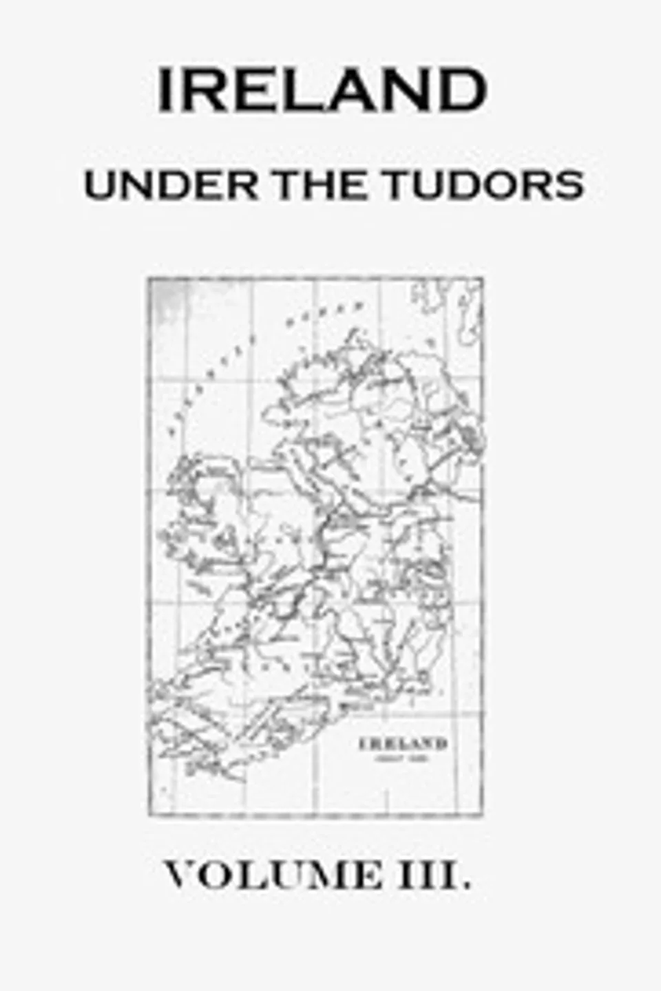 Ireland under the Tudors, with a Succinct Account of the Earlier History. Vol. 3 (of 3), Richard Bagwell