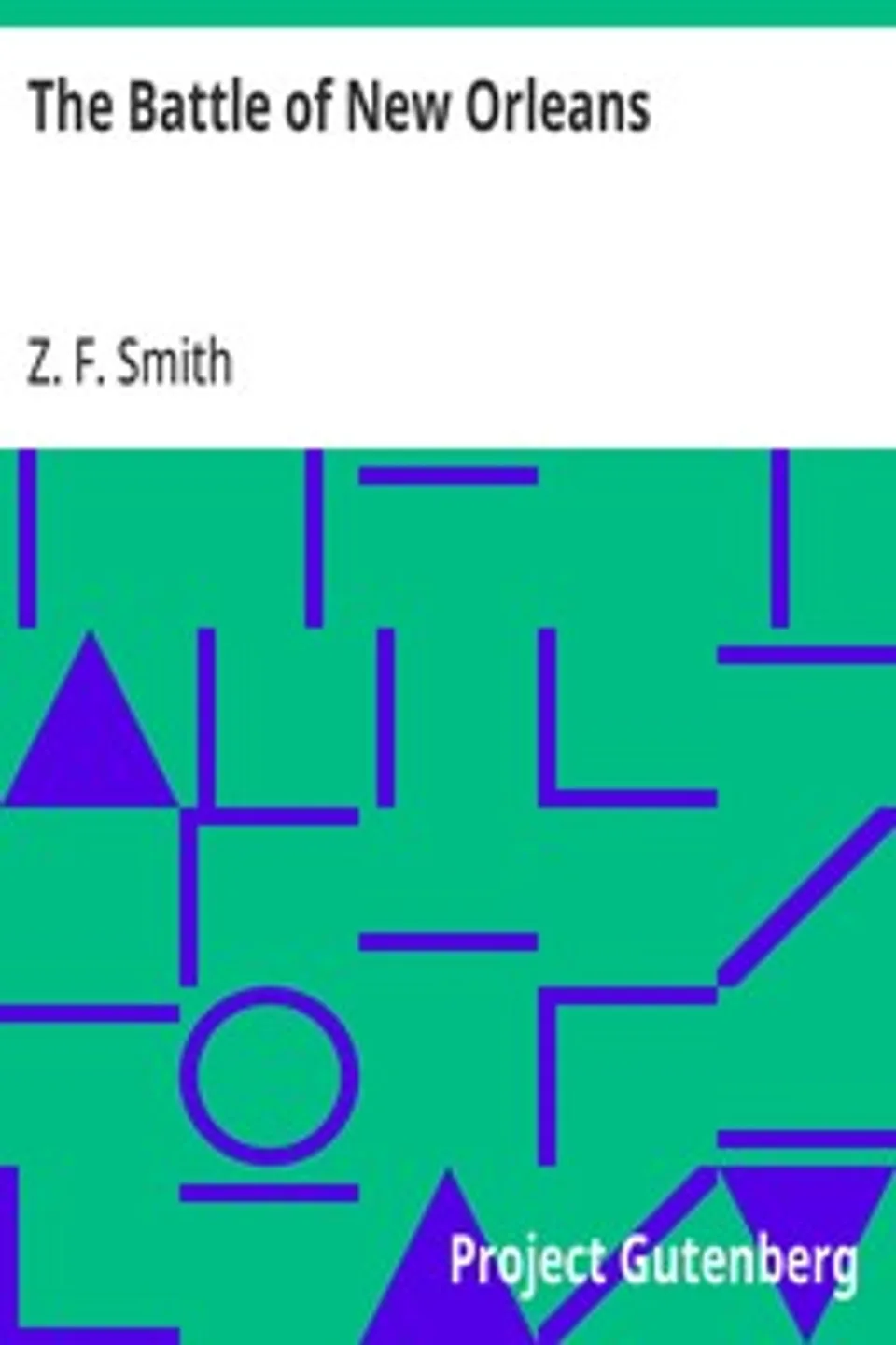 The Battle of New Orleans: including the Previous Engagements between the Americans; and the British, the Indians and the Spanish which led to; the Final Conflict on the 8th of January, 1815, Z. F. (Zachariah Frederick) Smith